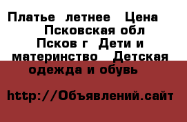 Платье  летнее › Цена ­ 50 - Псковская обл., Псков г. Дети и материнство » Детская одежда и обувь   